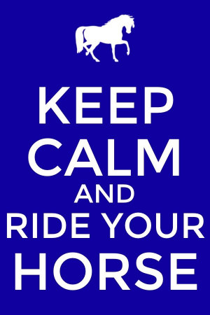 Keep Calm And Ride Your Horse :)