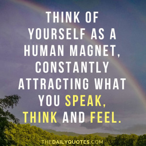 ... human magnet, constantly attracting what you speak, think and feel
