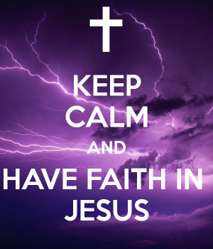 KEEP CALM AND HAVE FAITH IN JESUS