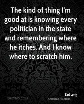 Earl Long - The kind of thing I'm good at is knowing every politician ...