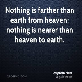 Augustus Hare - Nothing is farther than earth from heaven; nothing is ...