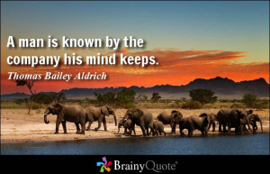 man is known by the company his mind keeps.