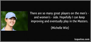 ... can keep improving and eventually play in the Masters. - Michelle Wie