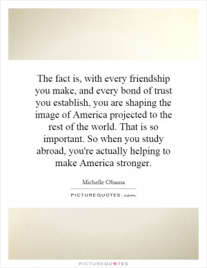 The fact is, with every friendship you make, and every bond of trust ...