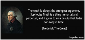 The truth is always the strongest argument. Sophocles Truth is a thing ...