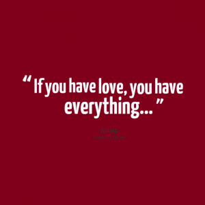 Quotes Picture: if you have love, you have everything