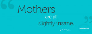 Mothers Are All Slightly Insane - Lovely Mothers Day Quotes Facebook ...