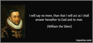 will say no more, than that I will act as I shall answer hereafter ...