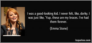 ... like, 'Yup, these are my braces. I've had them forever. - Emma Stone