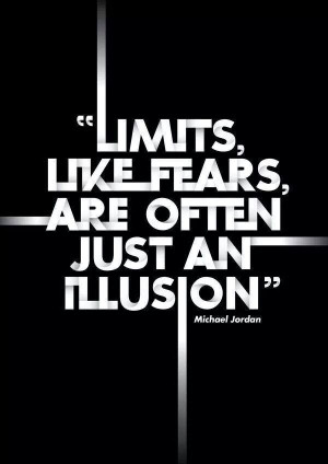 Limits, Like Fears, Are Often Just An Illusion.” ~ Michael Jordon