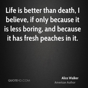 Life is better than death, I believe, if only because it is less ...