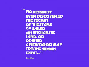 No pessimist ever discovered the secret of the stars or sailed an ...