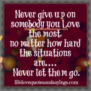 Never give up on somebody you love the most,no matter how hard the ...