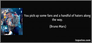 ... pick up some fans and a handful of haters along the way. - Bruno Mars
