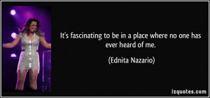 ... to be in a place where no one has ever heard of me. - Ednita Nazario