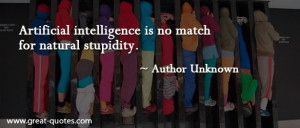 Artificial intelligence is no match for natural stupidity.