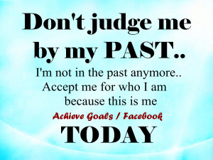 Don't judge me by my past ..