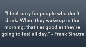 ... as good as they’re going to feel all day.” – Frank Sinatra