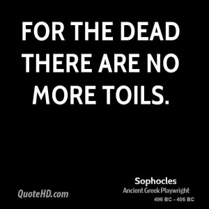 For the dead there are no more toils.