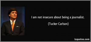 am not insecure about being a journalist. - Tucker Carlson