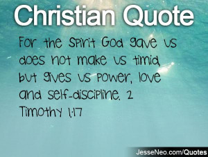 ... us timid, but gives us power, love and self-discipline. 2 Timothy 1:17