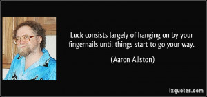 Luck consists largely of hanging on by your fingernails until things ...
