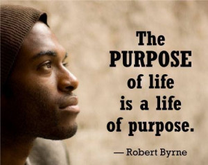 Robert Byrne Quote The purpose of Life is a life of Purpose