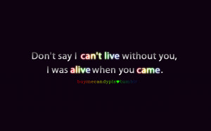 ... Can’t Live Without You, I Was Alive When You Came”~ Missing You