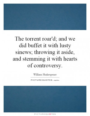 The torrent roar'd; and we did buffet it with lusty sinews; throwing ...