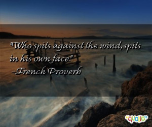 Who spits against the wind, spits in his own face. -French Proverb