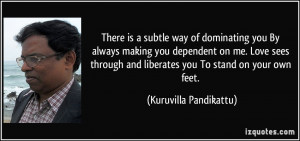 There is a subtle way of dominating you/ By always making you ...