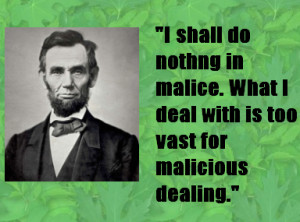 shall do nothing in malice. What I deal with is too vast for ...