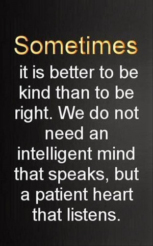 Sometimes it is better to be kind than to be right. We do not need ...