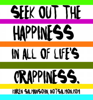 Seek out the happiness in all of life’s crappiness.
