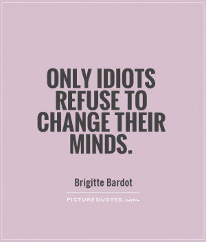 Only idiots refuse to change their minds Picture Quote #1