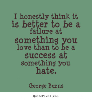 Quote about love - I honestly think it is better to be a failure at..