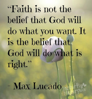 Faith is not the belief that God will do what you want. It is the ...