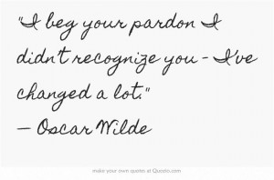 ... didn’trecognize you – I’ve changed a lot. — Oscar Wilde