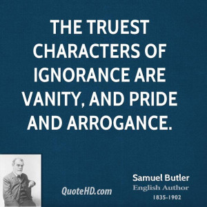 ... truest characters of ignorance are vanity, and pride and arrogance