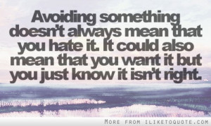 Avoiding something doesn't always mean that you hate it.