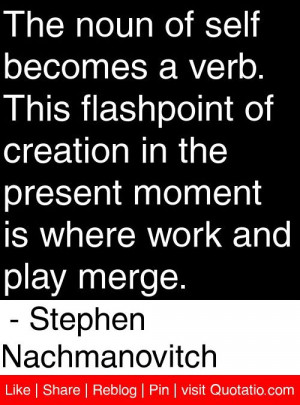 ... where work and play merge. - Stephen Nachmanovitch #quotes #quotations