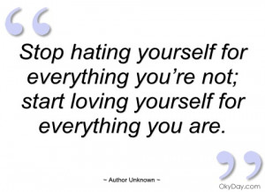 stop hating yourself for everything you’re author unknown