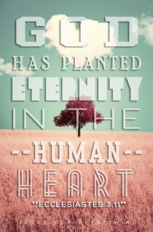God has planted eternity in the human heart...Eccl. 3:11 More at http ...