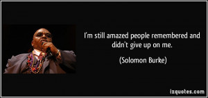 ... amazed people remembered and didn't give up on me. - Solomon Burke