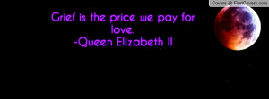 grief is the price we pay for love. -queen elizabeth ii , Pictures