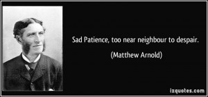 Sad Patience, too near neighbour to despair. - Matthew Arnold