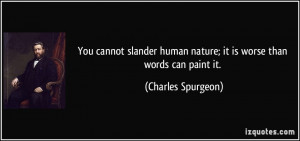 You cannot slander human nature; it is worse than words can paint it ...