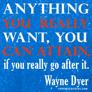 ... you really want, you can attain, if you really go after it.Wayne Dyer