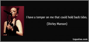 have a temper on me that could hold back tides. - Shirley Manson