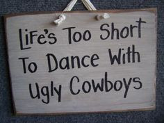 ... quotes short to dance with ugly cowboys sign life s too short to dance